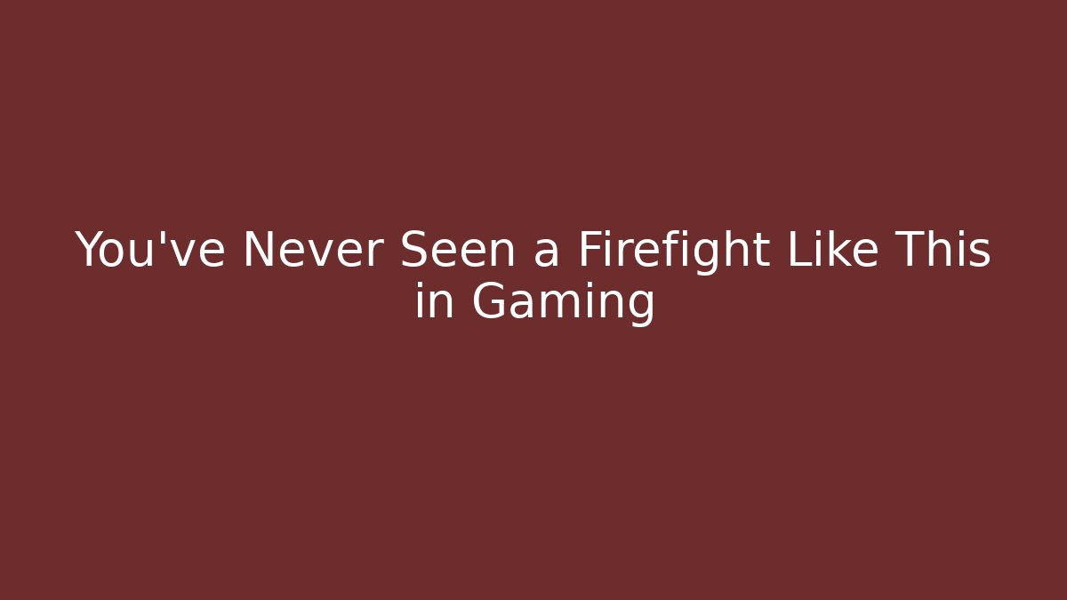 You’ve Never Seen a Firefight Like This in Gaming