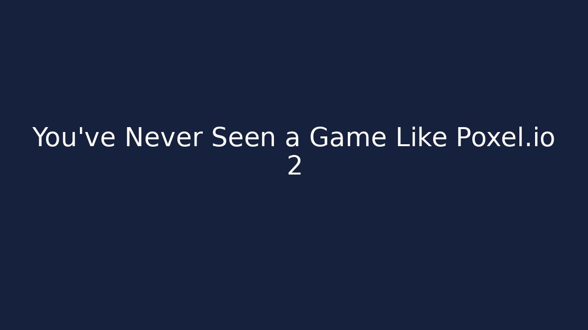 You’ve Never Seen a Game Like Poxel.io 2