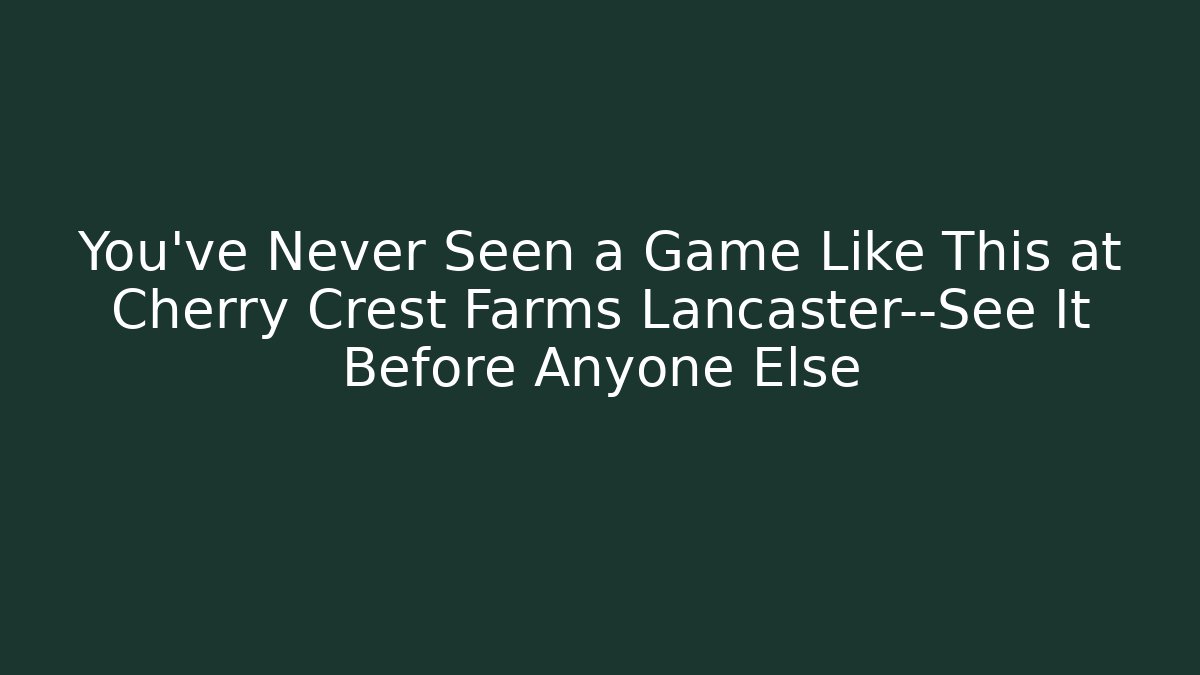 You’ve Never Seen a Game Like This at Cherry Crest Farms Lancaster—See It Before Anyone Else