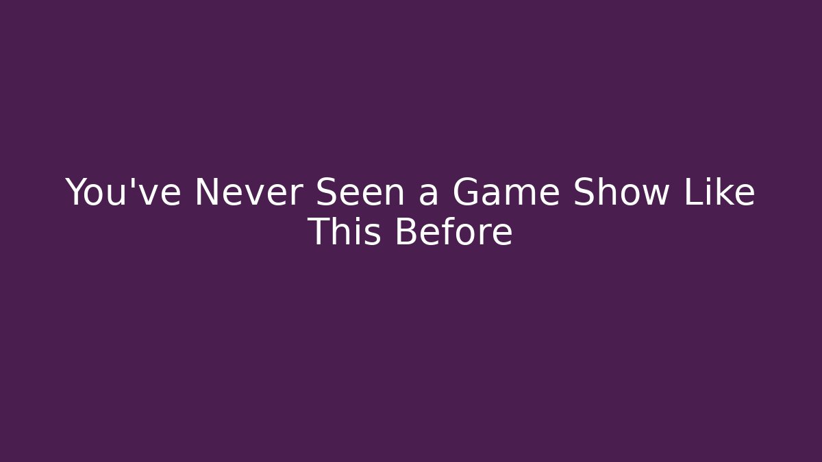 You’ve Never Seen a Game Show Like This Before