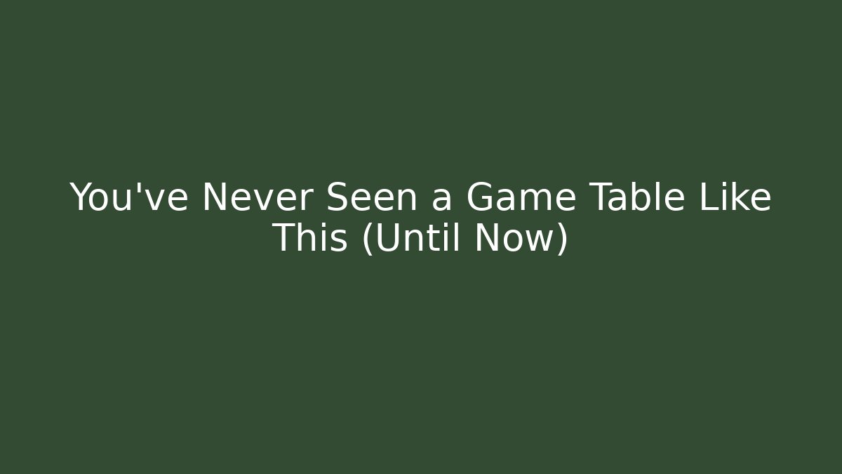 You’ve Never Seen a Game Table Like This (Until Now)