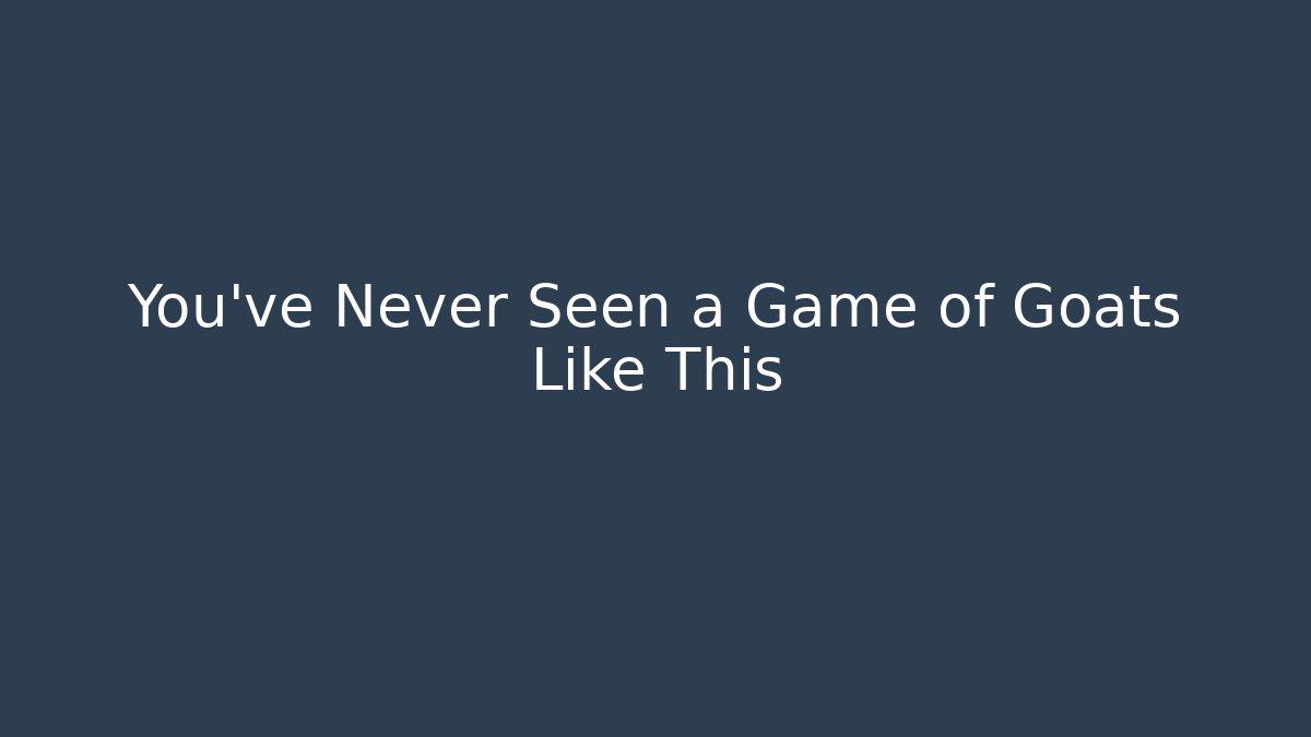 You’ve Never Seen a Game of Goats Like This