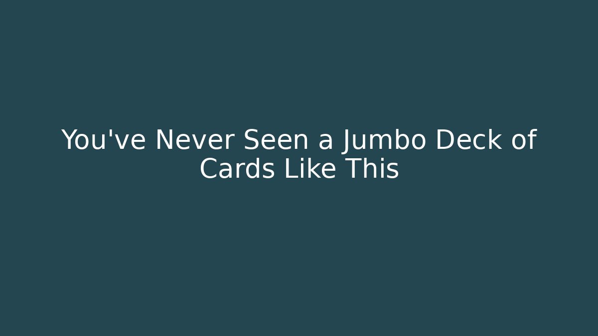 You’ve Never Seen a Jumbo Deck of Cards Like This
