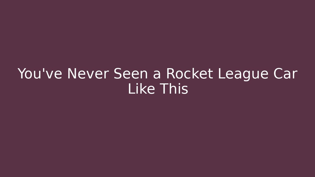 You’ve Never Seen a Rocket League Car Like This