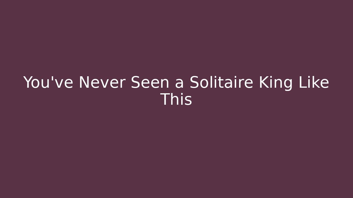 You’ve Never Seen a Solitaire King Like This