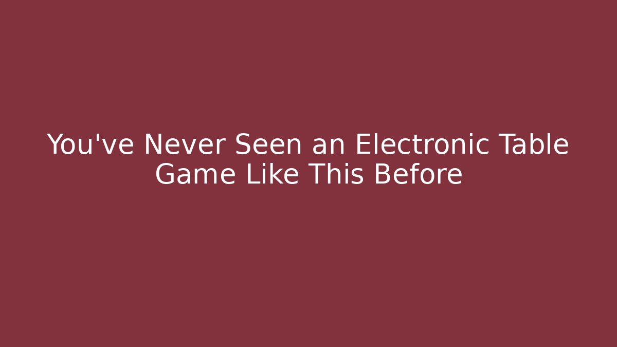You’ve Never Seen an Electronic Table Game Like This Before