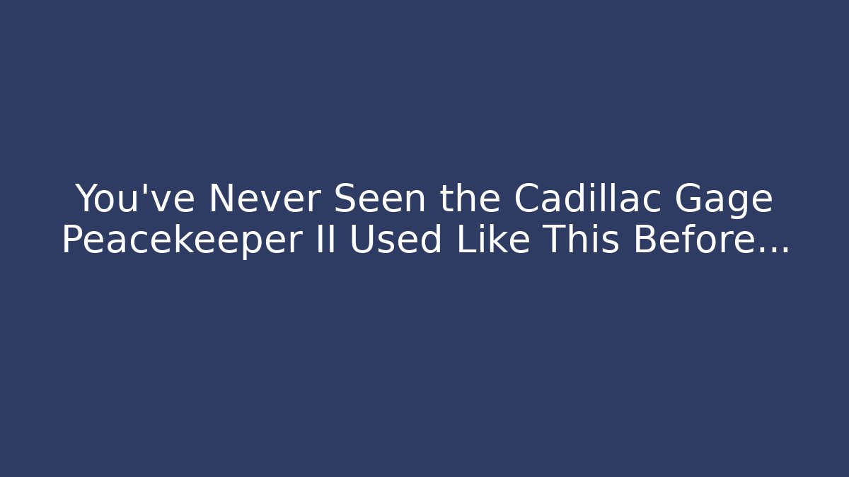 You’ve Never Seen the Cadillac Gage Peacekeeper II Used Like This Before…
