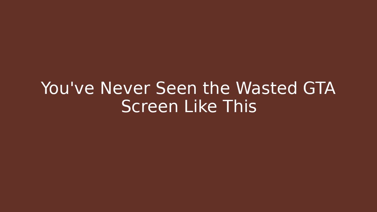 You’ve Never Seen the Wasted GTA Screen Like This
