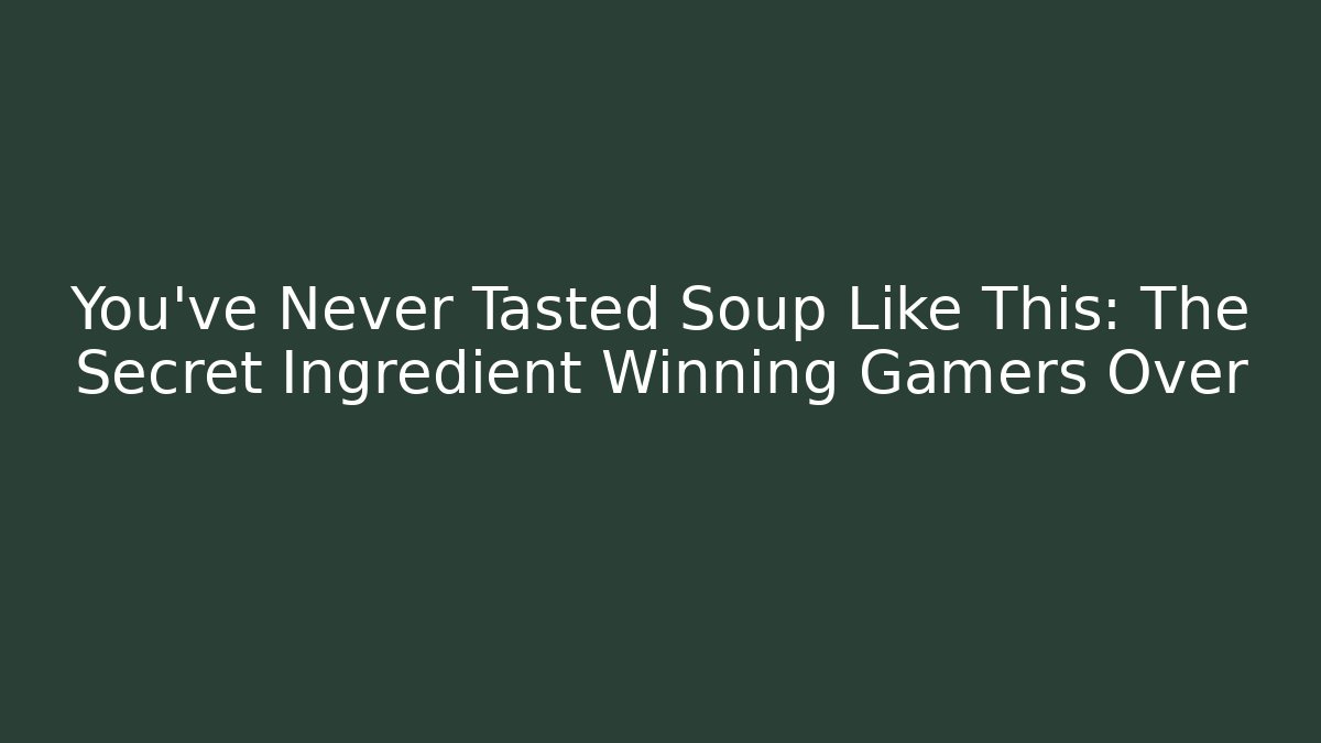 You’ve Never Tasted Soup Like This: The Secret Ingredient Winning Gamers Over