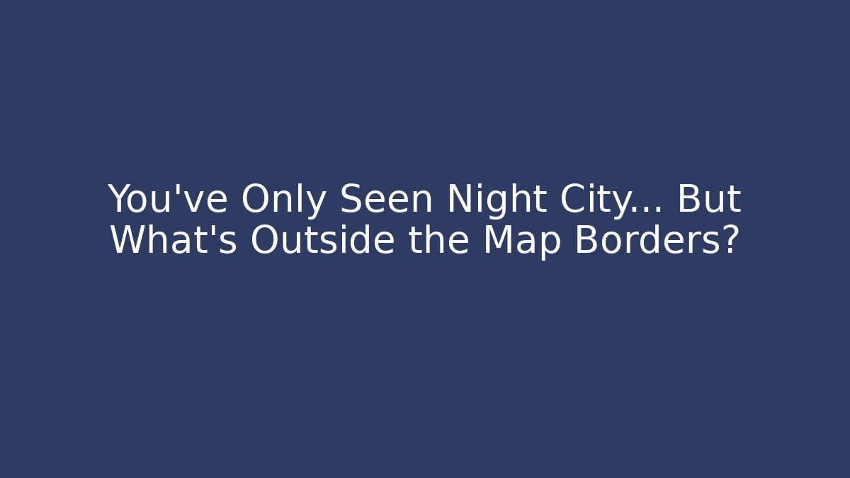 You’ve Only Seen Night City… But What’s Outside the Map Borders?