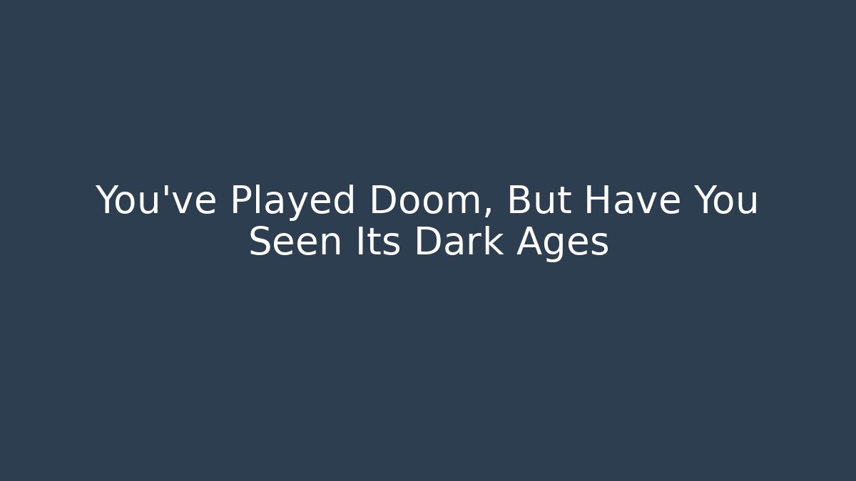 You’ve Played Doom, But Have You Seen Its Dark Ages