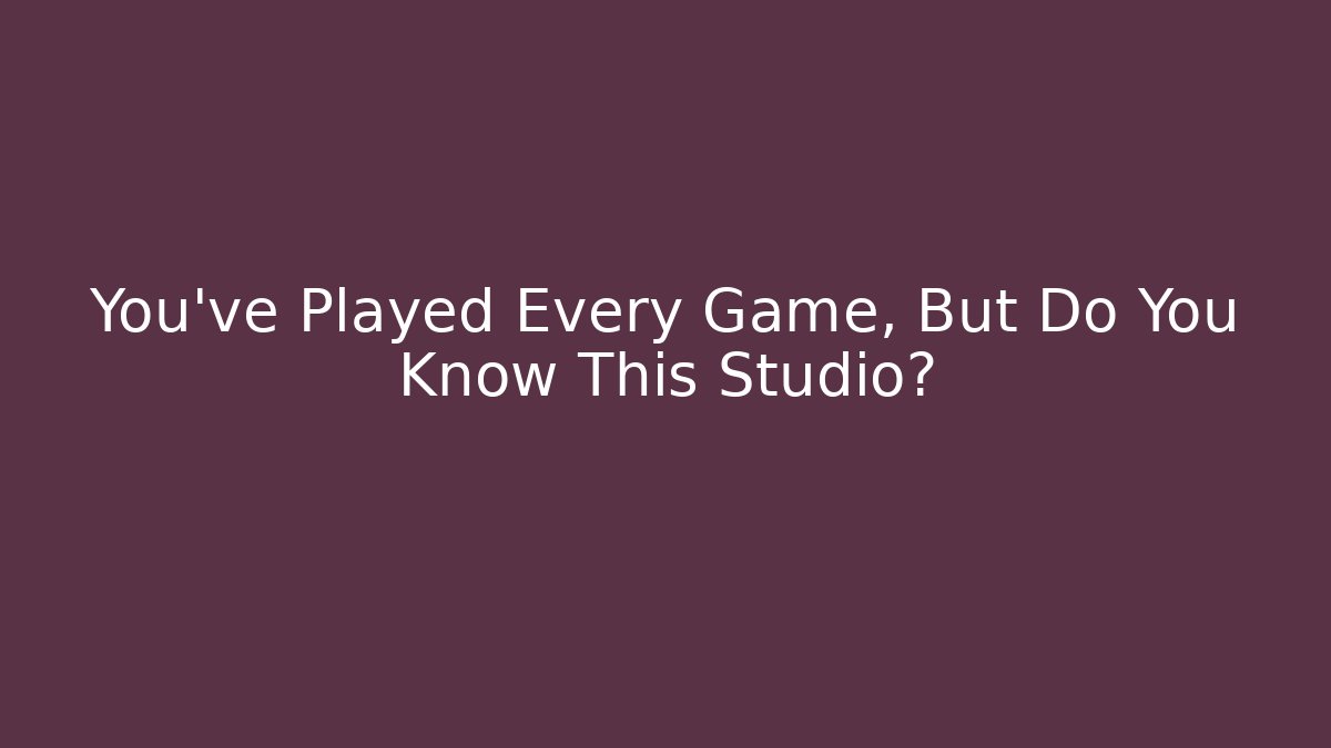 You’ve Played Every Game, But Do You Know This Studio?