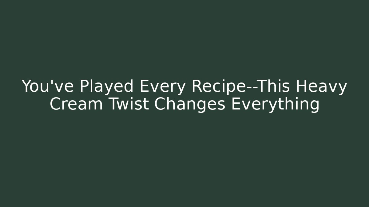 You’ve Played Every Recipe—This Heavy Cream Twist Changes Everything