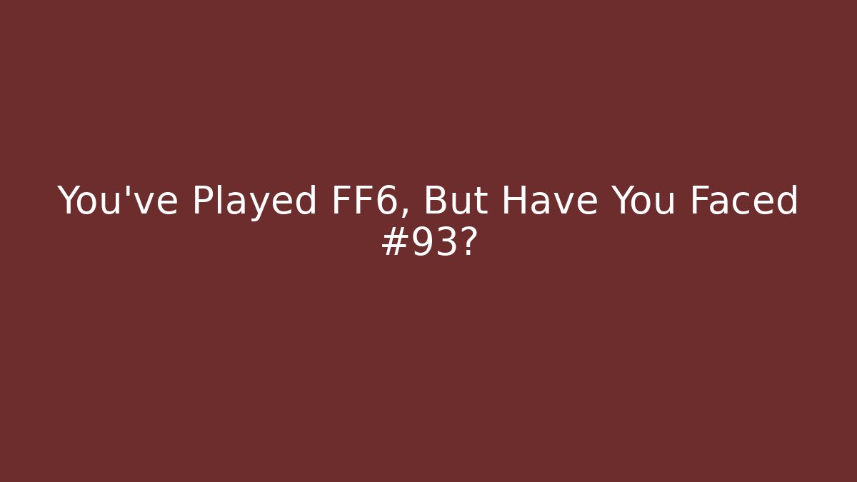 You’ve Played FF6, But Have You Faced #93?
