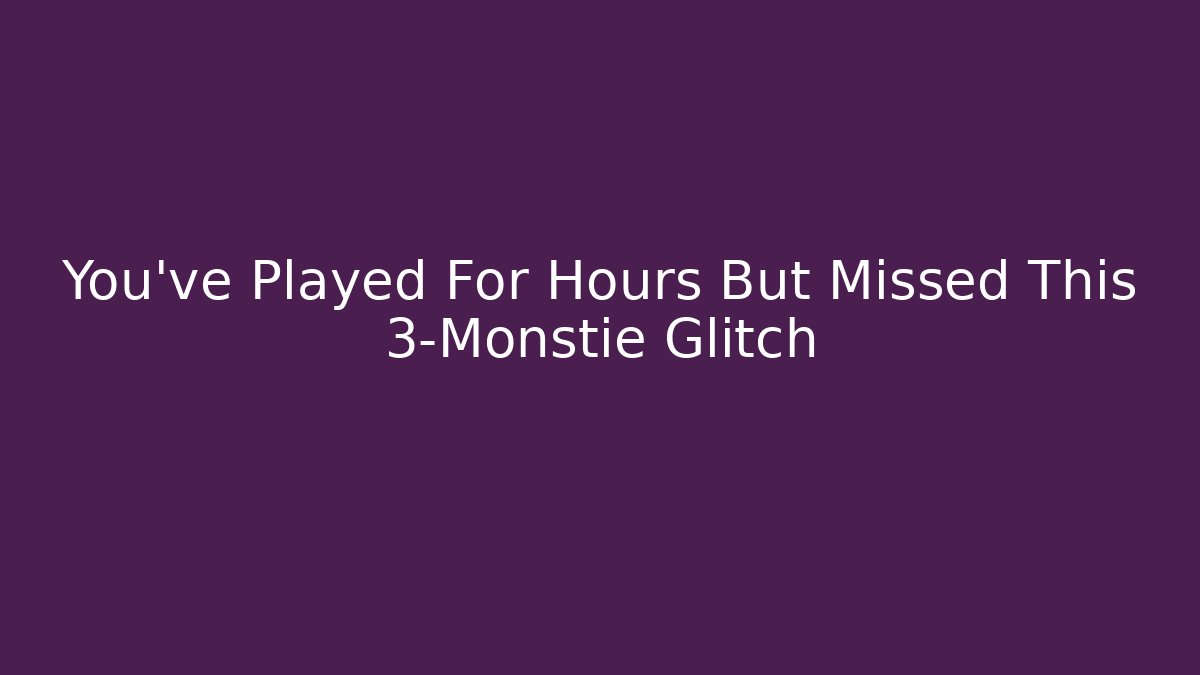 You’ve Played For Hours But Missed This 3-Monstie Glitch