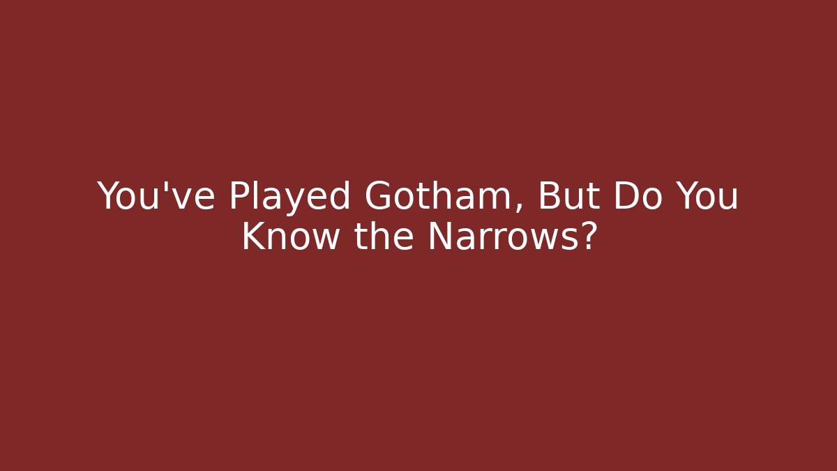 You’ve Played Gotham, But Do You Know the Narrows?