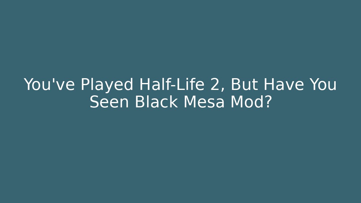 You’ve Played Half-Life 2, But Have You Seen Black Mesa Mod?
