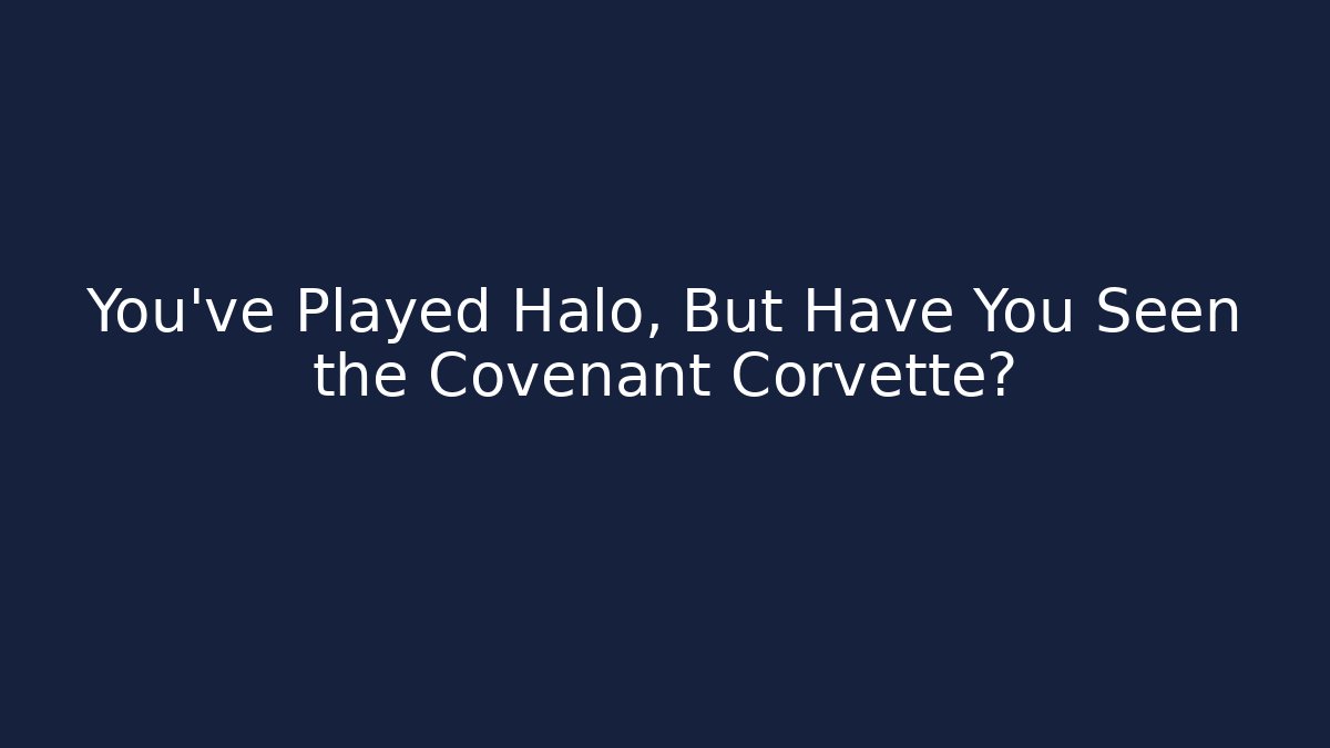 You’ve Played Halo, But Have You Seen the Covenant Corvette? - Critter Realm