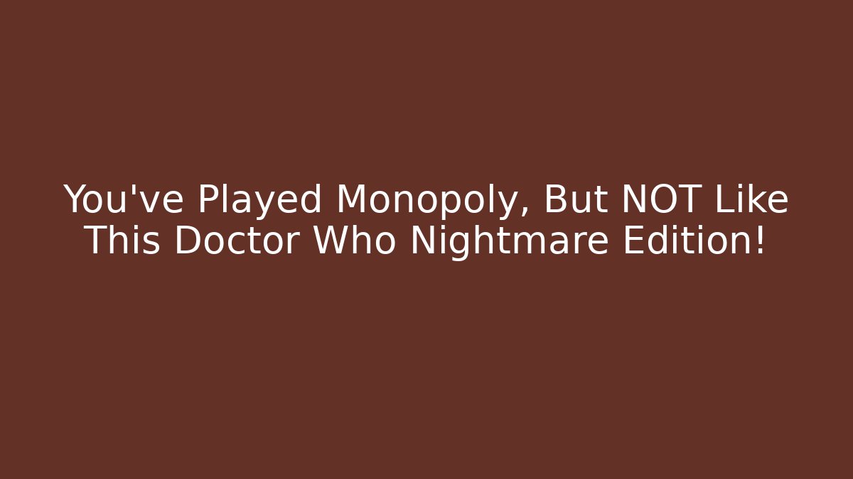 You’ve Played Monopoly, But NOT Like This Doctor Who Nightmare Edition!
