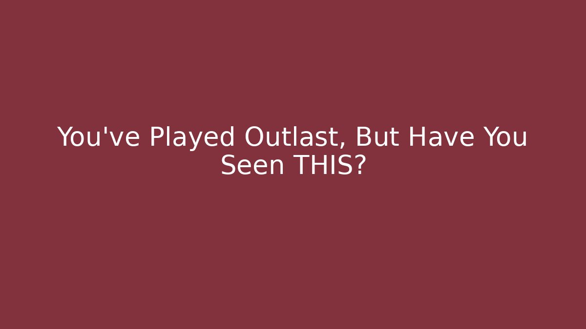 You’ve Played Outlast, But Have You Seen THIS?