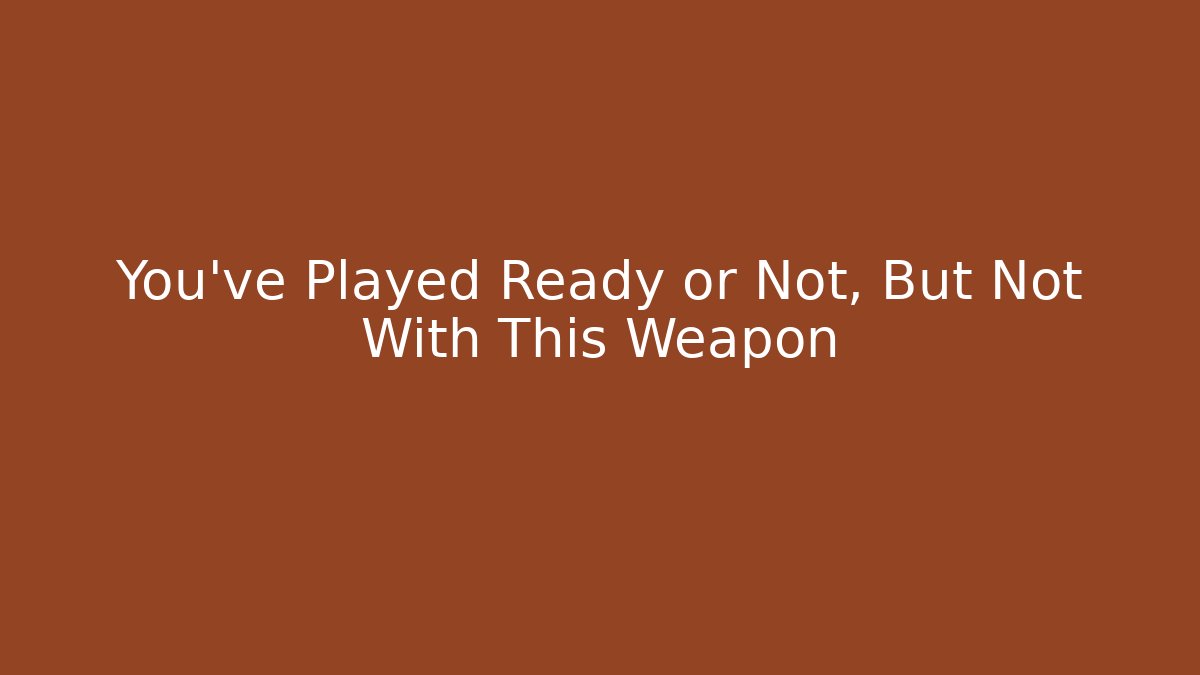 You’ve Played Ready or Not, But Not With This Weapon