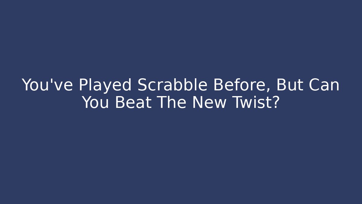 You’ve Played Scrabble Before, But Can You Beat The New Twist?