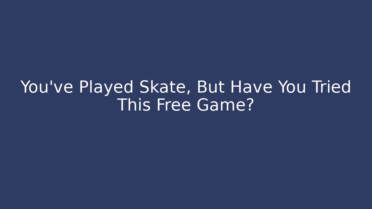 You’ve Played Skate, But Have You Tried This Free Game?