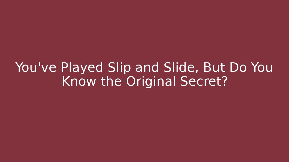 You’ve Played Slip and Slide, But Do You Know the Original Secret?