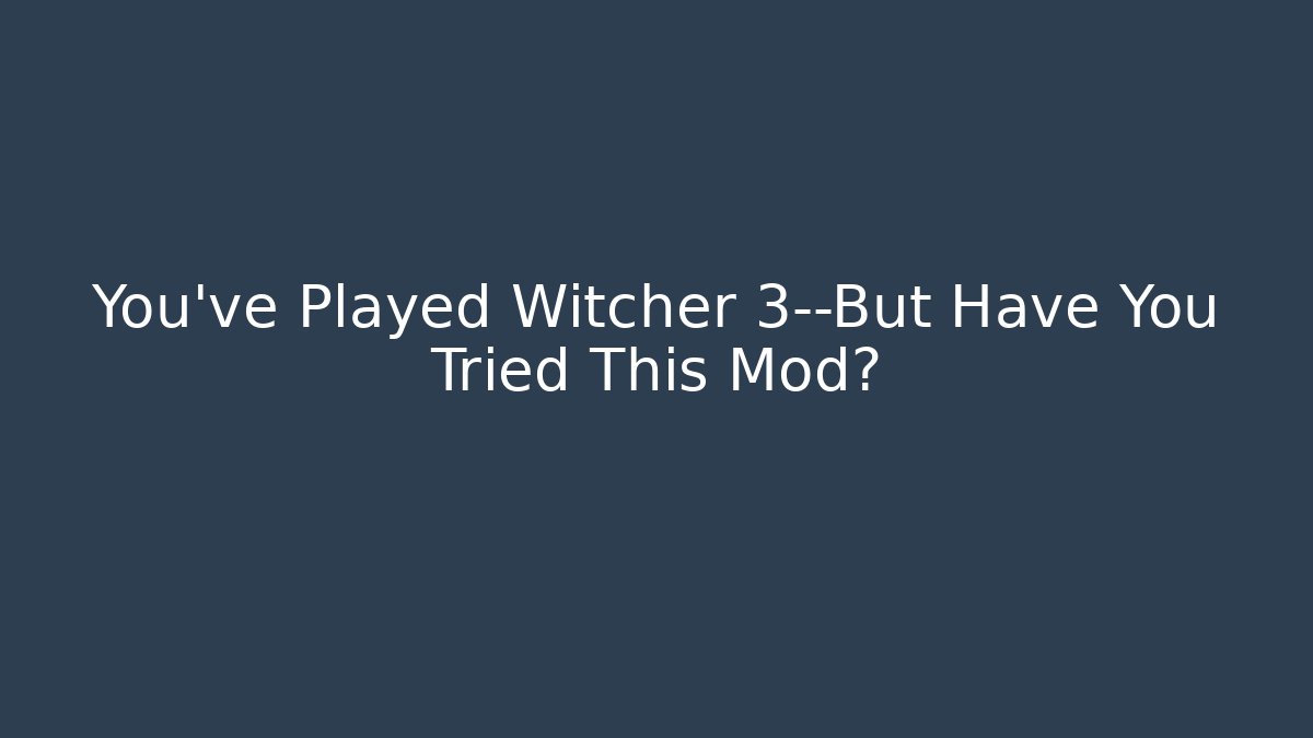 You’ve Played Witcher 3—But Have You Tried This Mod?