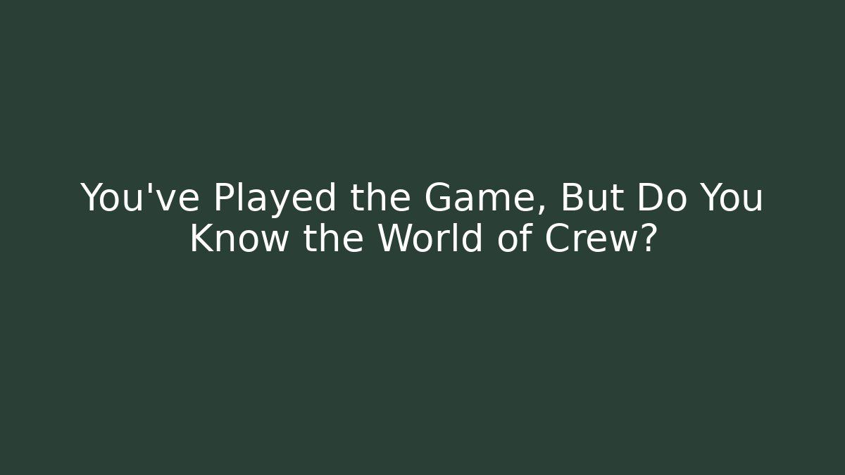 You’ve Played the Game, But Do You Know the World of Crew?