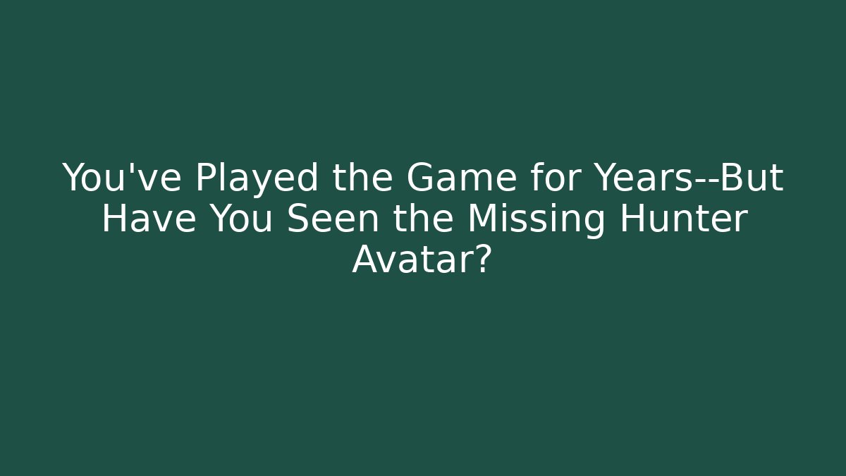 You’ve Played the Game for Years—But Have You Seen the Missing Hunter Avatar?