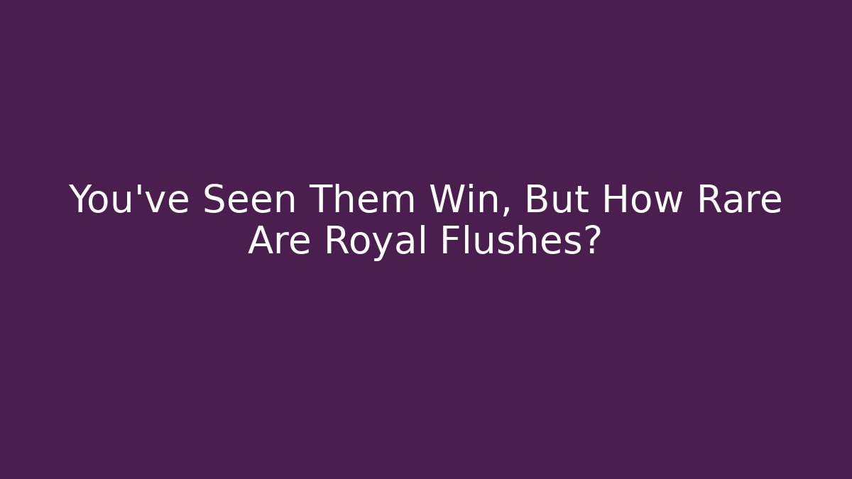 You’ve Seen Them Win, But How Rare Are Royal Flushes?