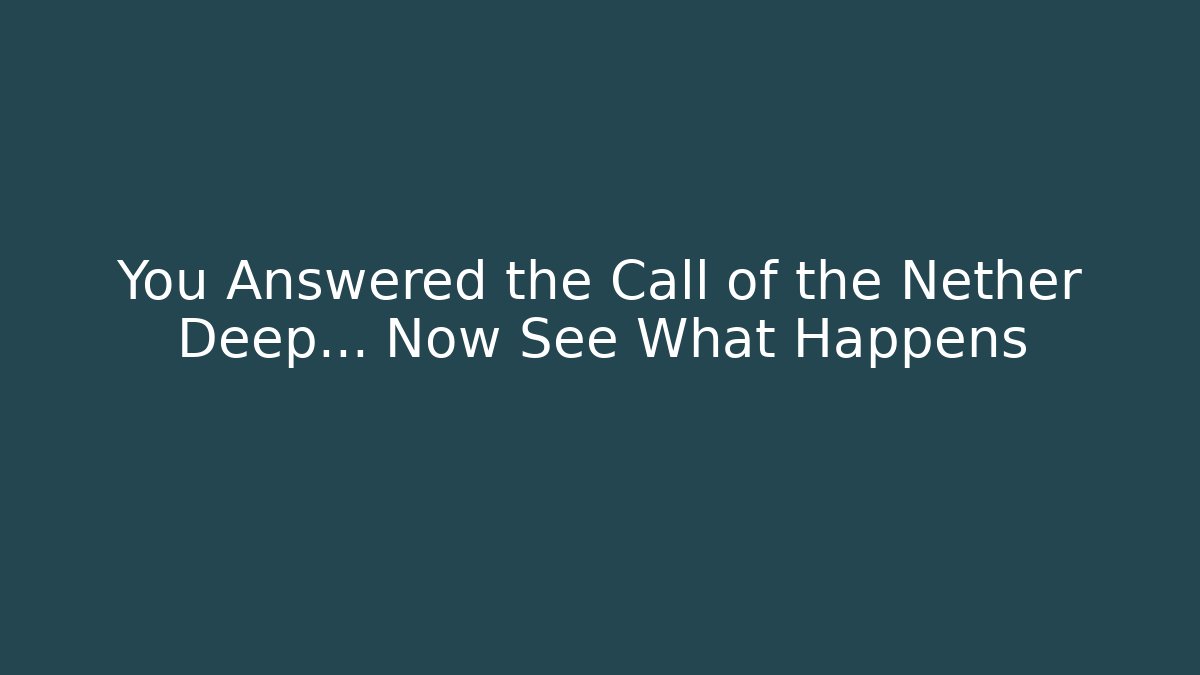 You Answered the Call of the Nether Deep… Now See What Happens