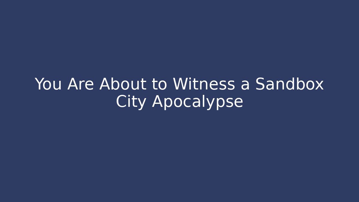 You Are About to Witness a Sandbox City Apocalypse