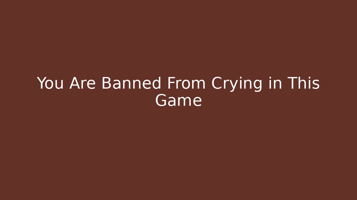 You Are Banned From Crying in This Game