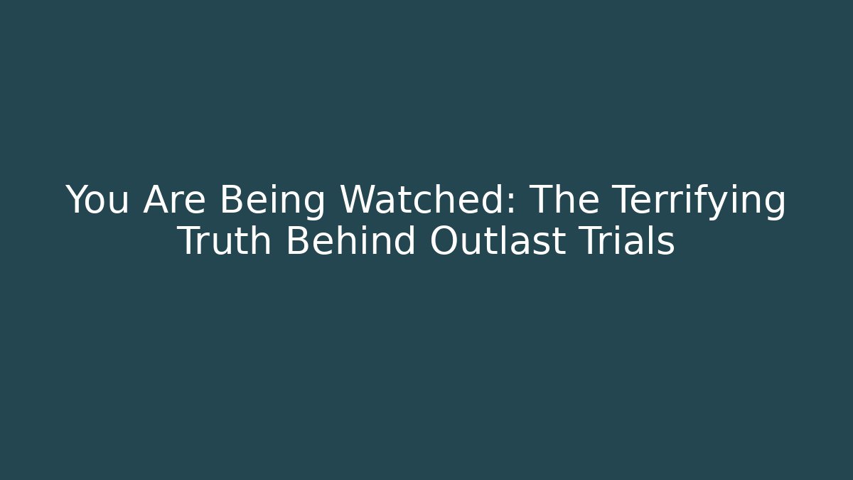 You Are Being Watched: The Terrifying Truth Behind Outlast Trials