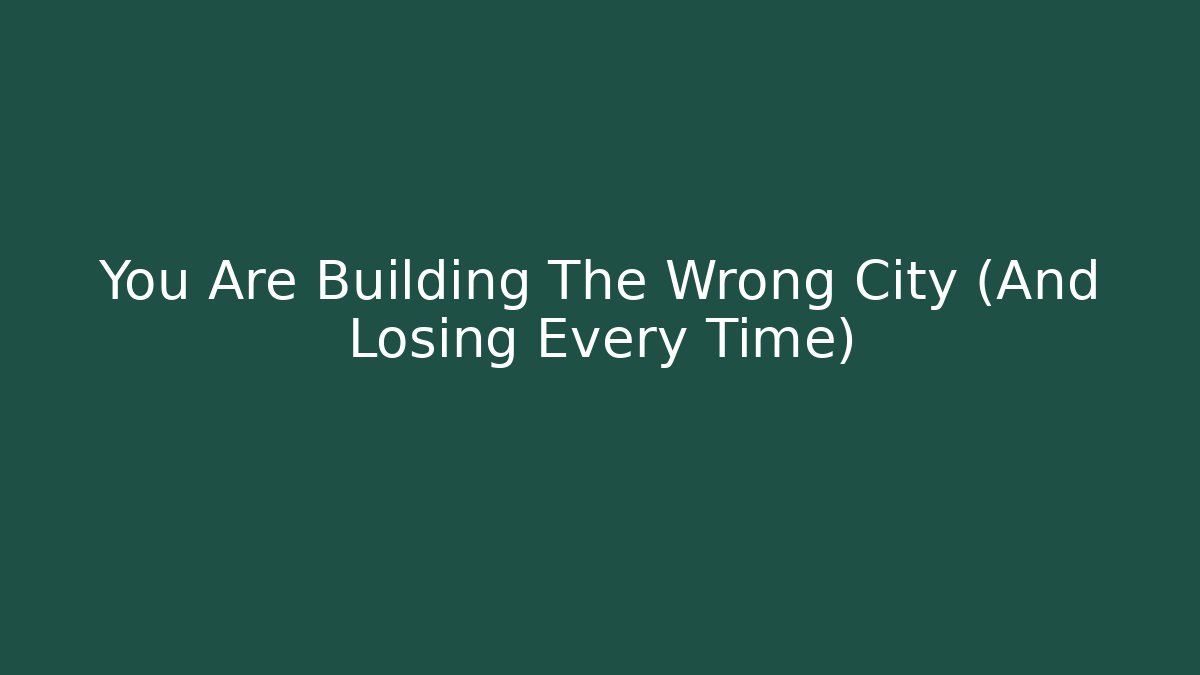 You Are Building The Wrong City (And Losing Every Time)