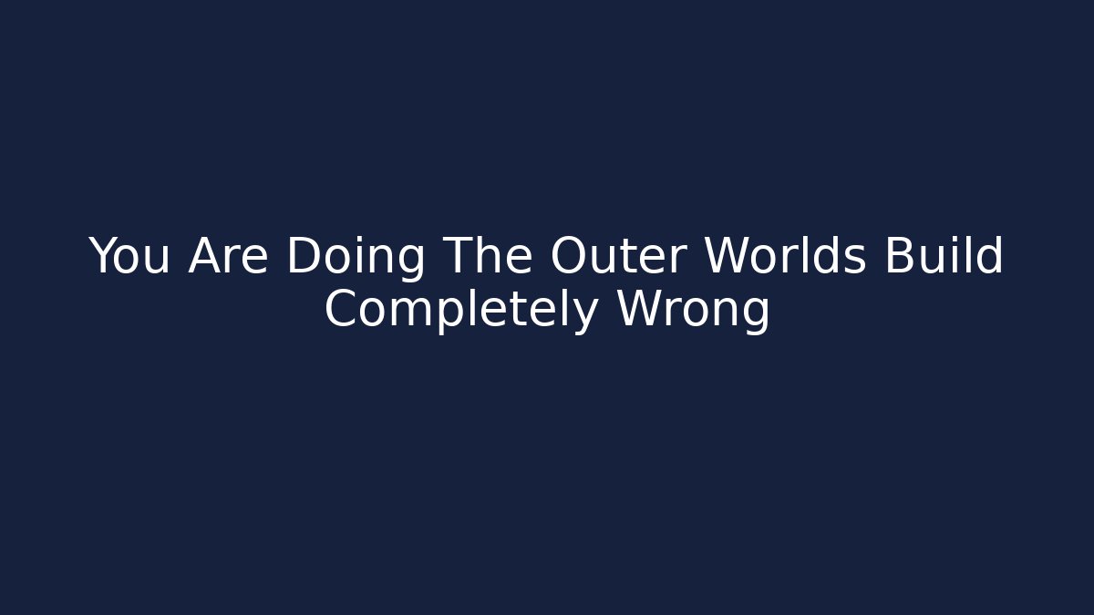 You Are Doing The Outer Worlds Build Completely Wrong