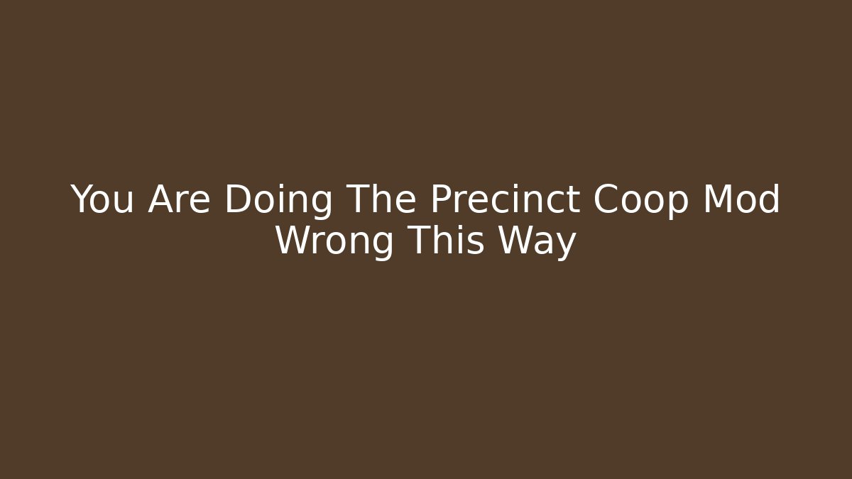 You Are Doing The Precinct Coop Mod Wrong This Way
