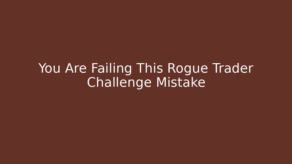 You Are Failing This Rogue Trader Challenge Mistake