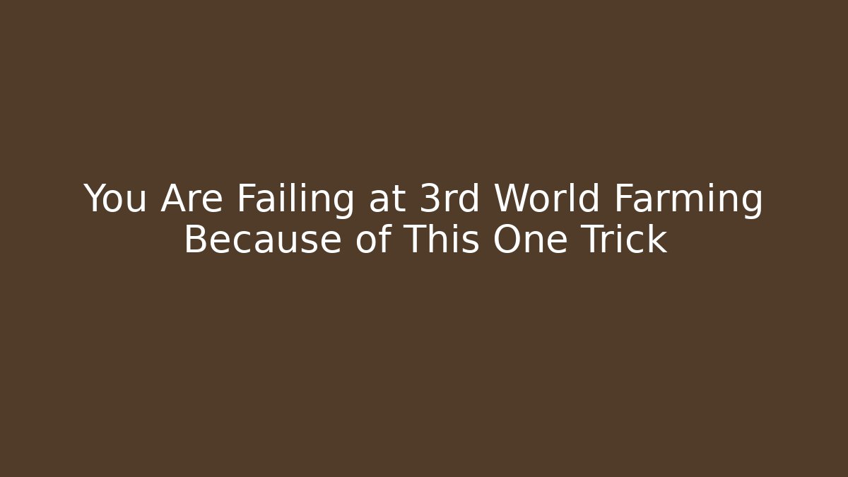 You Are Failing at 3rd World Farming Because of This One Trick