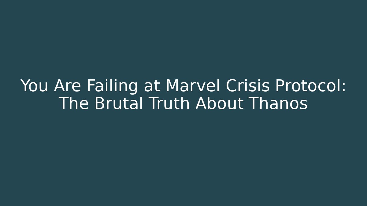 You Are Failing at Marvel Crisis Protocol: The Brutal Truth About Thanos