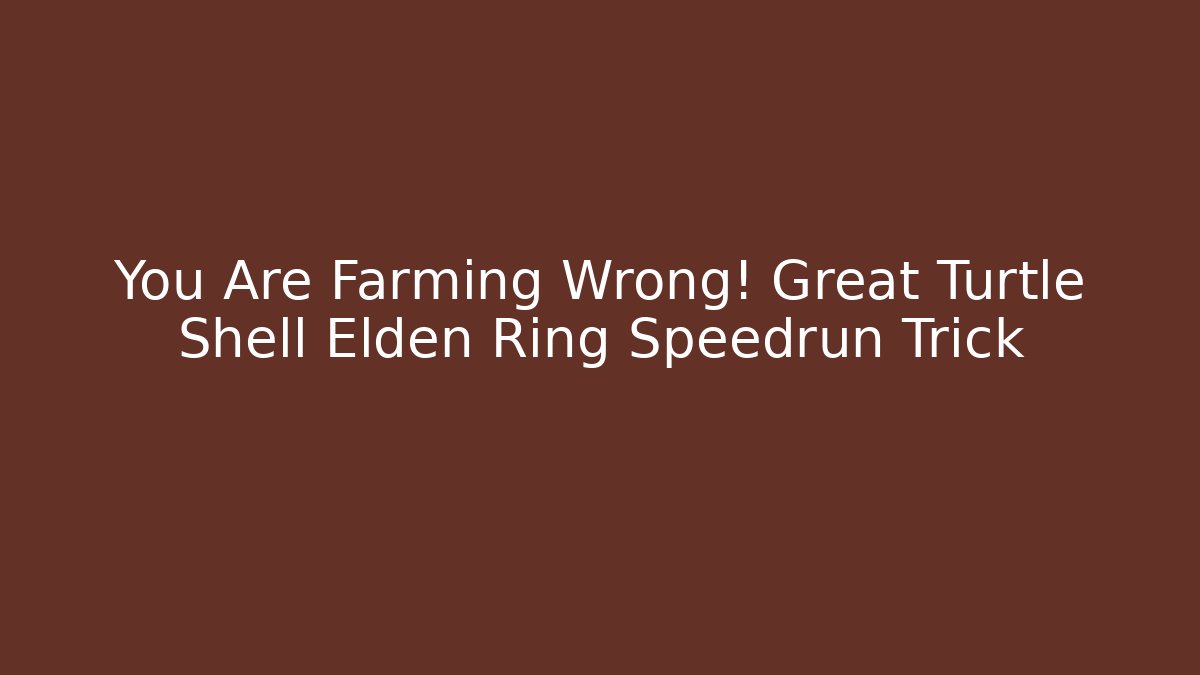 You Are Farming Wrong! Great Turtle Shell Elden Ring Speedrun Trick