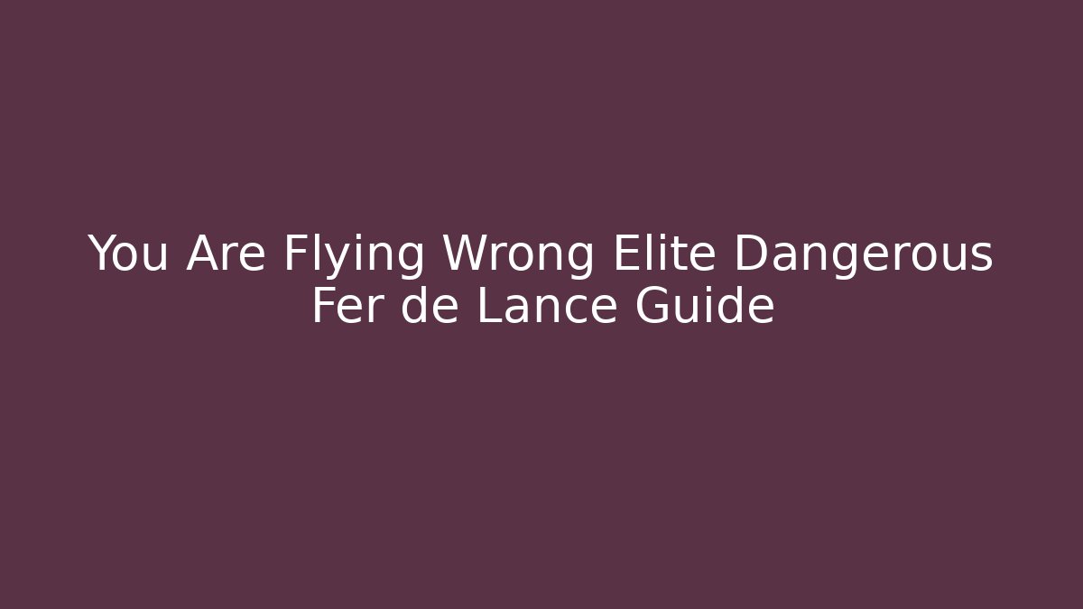 You Are Flying Wrong Elite Dangerous Fer de Lance Guide