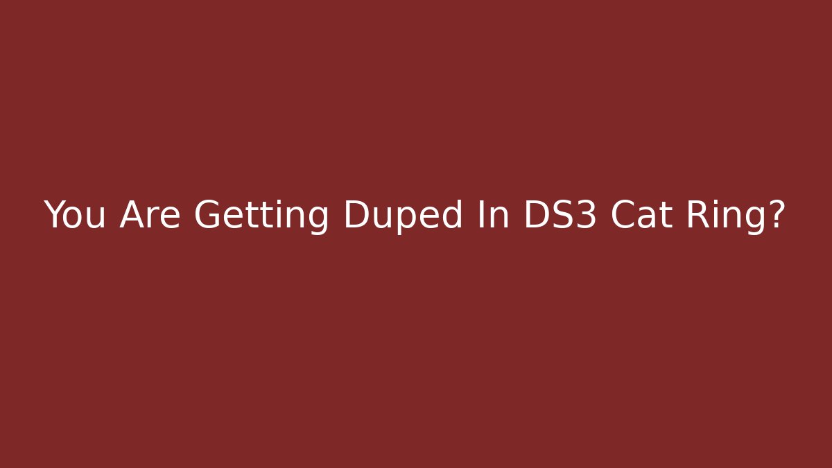 You Are Getting Duped In DS3 Cat Ring?