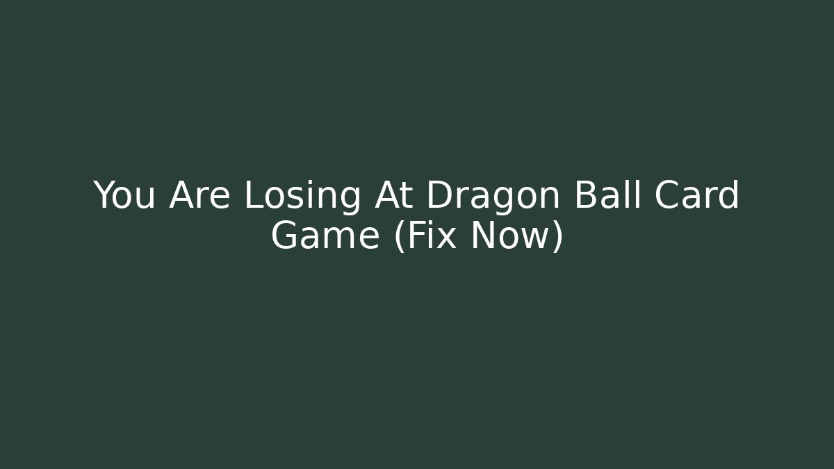 You Are Losing At Dragon Ball Card Game (Fix Now) - Critter Realm