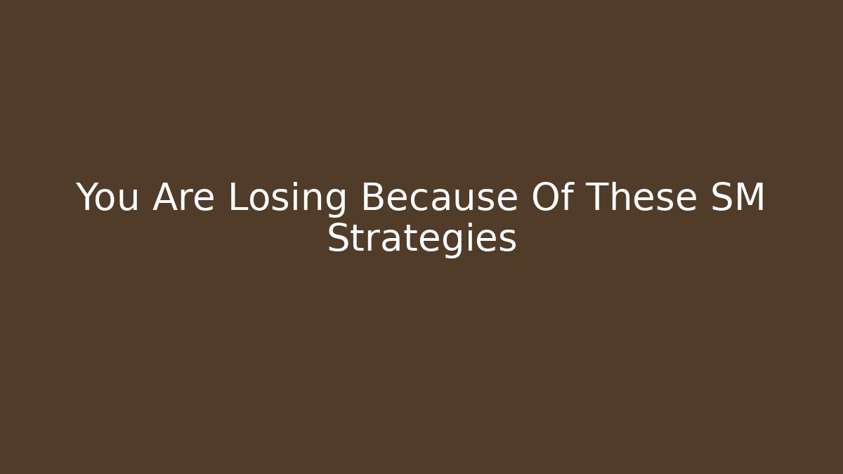You Are Losing Because Of These SM Strategies