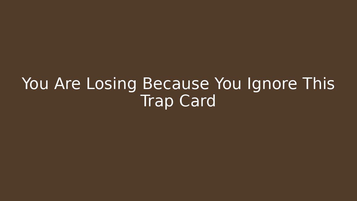 You Are Losing Because You Ignore This Trap Card