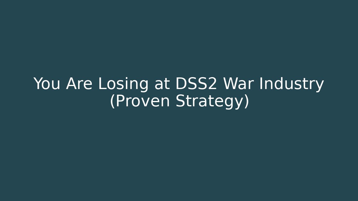 You Are Losing at DSS2 War Industry (Proven Strategy)