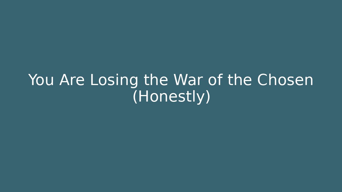 You Are Losing the War of the Chosen (Honestly)